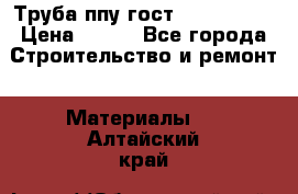 Труба ппу гост 30732-2006 › Цена ­ 333 - Все города Строительство и ремонт » Материалы   . Алтайский край